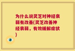 为什么说灵芝对神经衰弱有改善(灵芝改善神经衰弱，有效缓解症状)