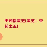 中药指灵芝(灵芝：中药之王)