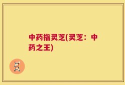 中药指灵芝(灵芝：中药之王)