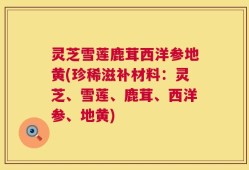 灵芝雪莲鹿茸西洋参地黄(珍稀滋补材料：灵芝、雪莲、鹿茸、西洋参、地黄)