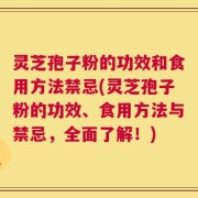 灵芝孢子粉的功效和食用方法禁忌(灵芝孢子粉的功效、食用方法与禁忌，全面了解！)