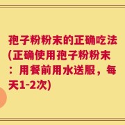 孢子粉粉末的正确吃法(正确使用孢子粉粉末：用餐前用水送服，每天1-2次)