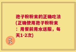 孢子粉粉末的正确吃法(正确使用孢子粉粉末：用餐前用水送服，每天1-2次)