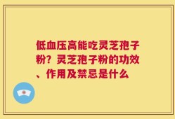低血压高能吃灵芝孢子粉？灵芝孢子粉的功效、作用及禁忌是什么