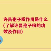 许昌孢子粉作用是什么(了解许昌孢子粉的功效及作用)