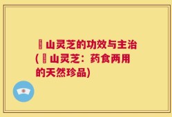 砳山灵芝的功效与主治(砳山灵芝：药食两用的天然珍品)