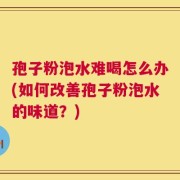 孢子粉泡水难喝怎么办(如何改善孢子粉泡水的味道？)
