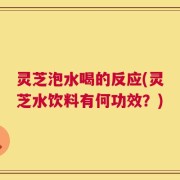 灵芝泡水喝的反应(灵芝水饮料有何功效？)