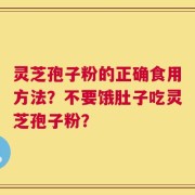 灵芝孢子粉的正确食用方法？不要饿肚子吃灵芝孢子粉？