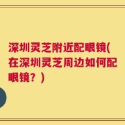 深圳灵芝附近配眼镜(在深圳灵芝周边如何配眼镜？)