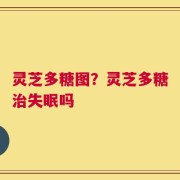 灵芝多糖图？灵芝多糖治失眠吗