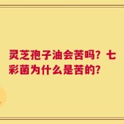 灵芝孢子油会苦吗？七彩菌为什么是苦的？