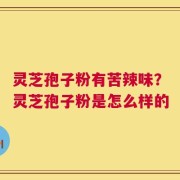 灵芝孢子粉有苦辣味？灵芝孢子粉是怎么样的