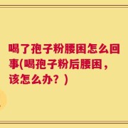 喝了孢子粉腰困怎么回事(喝孢子粉后腰困，该怎么办？)