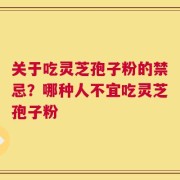 关于吃灵芝孢子粉的禁忌？哪种人不宜吃灵芝孢子粉