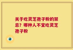 关于吃灵芝孢子粉的禁忌？哪种人不宜吃灵芝孢子粉