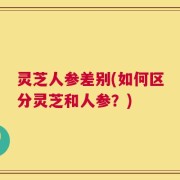 灵芝人参差别(如何区分灵芝和人参？)