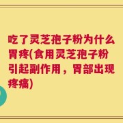 吃了灵芝孢子粉为什么胃疼(食用灵芝孢子粉引起副作用，胃部出现疼痛)