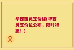 华西菌灵芝价格(华西灵芝价位公布，限时特惠！)