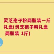 灵芝孢子粉两瓶装一斤礼盒(灵芝孢子粉礼盒 两瓶装 1斤)