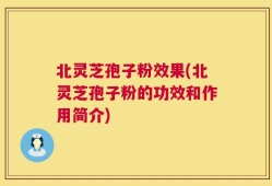 北灵芝孢子粉效果(北灵芝孢子粉的功效和作用简介)