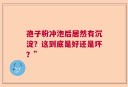 孢子粉冲泡后居然有沉淀？这到底是好还是坏？”