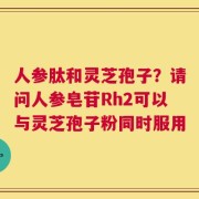 人参肽和灵芝孢子？请问人参皂苷Rh2可以与灵芝孢子粉同时服用