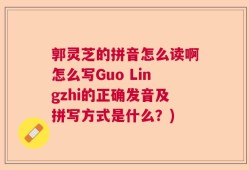 郭灵芝的拼音怎么读啊怎么写Guo Lingzhi的正确发音及拼写方式是什么？)
