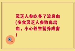 灵芝人参吃多了流鼻血(多食灵芝人参致鼻出血，小心养生营养成害)