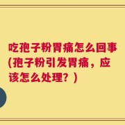 吃孢子粉胃痛怎么回事(孢子粉引发胃痛，应该怎么处理？)