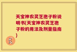 天宝神农灵芝孢子粉说明书(天宝神农灵芝孢子粉的用法及剂量指南)