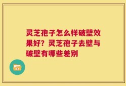 灵芝孢子怎么样破壁效果好？灵芝孢子去壁与破壁有哪些差别