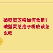 破壁灵芝粉如何食用？破壁灵芝孢子粉应该怎么吃