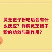 灵芝孢子粉吃后会有什么反应？详解灵芝孢子粉的功效与副作用？