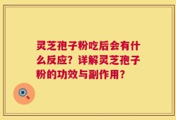 灵芝孢子粉吃后会有什么反应？详解灵芝孢子粉的功效与副作用？