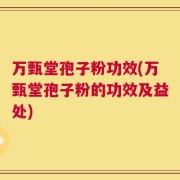 万甄堂孢子粉功效(万甄堂孢子粉的功效及益处)