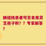 肺结核患者可否食用灵芝孢子粉？？专家解答？