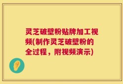 灵芝破壁粉贴牌加工视频(制作灵芝破壁粉的全过程，附视频演示)
