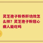 灵芝孢子粉养肝功效怎么样？灵芝孢子粉冠心病人能吃吗