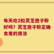 每天吃2粒灵芝孢子粉好吗？灵芝孢子粉正确食用的用法