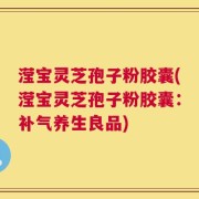 滢宝灵芝孢子粉胶囊(滢宝灵芝孢子粉胶囊：补气养生良品)