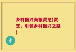 乡村振兴海报灵芝(灵芝，引领乡村振兴之路)