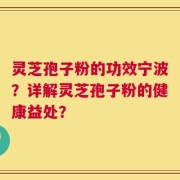 灵芝孢子粉的功效宁波？详解灵芝孢子粉的健康益处？