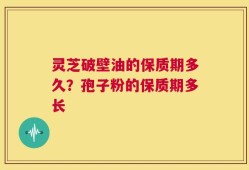 灵芝破壁油的保质期多久？孢子粉的保质期多长