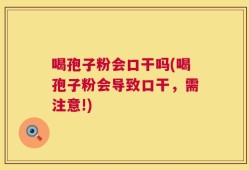 喝孢子粉会口干吗(喝孢子粉会导致口干，需注意!)