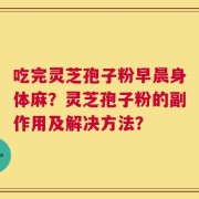 吃完灵芝孢子粉早晨身体麻？灵芝孢子粉的副作用及解决方法？