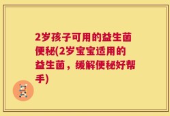 2岁孩子可用的益生菌便秘(2岁宝宝适用的益生菌，缓解便秘好帮手)