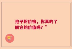 孢子粉价格，你真的了解它的价值吗？”