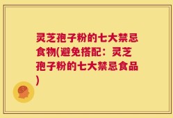 灵芝孢子粉的七大禁忌食物(避免搭配：灵芝孢子粉的七大禁忌食品)