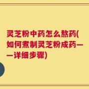 灵芝粉中药怎么熬药(如何煮制灵芝粉成药——详细步骤)